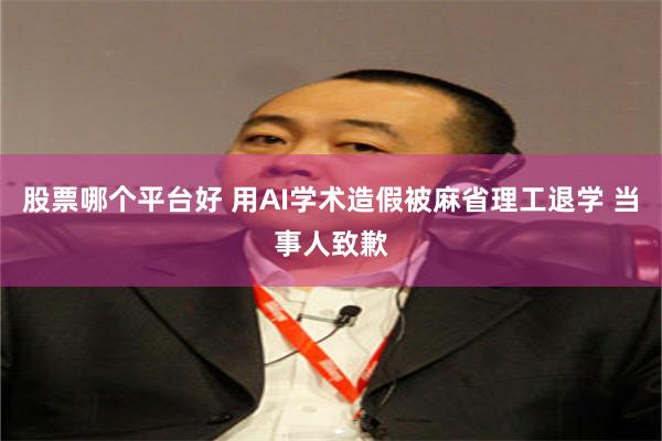 股票哪个平台好 用AI学术造假被麻省理工退学 当事人致歉