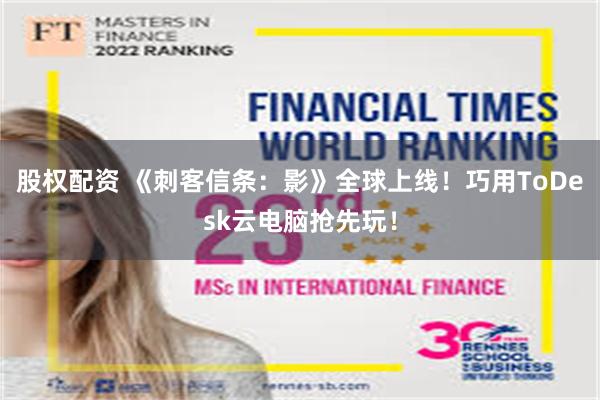 股权配资 《刺客信条：影》全球上线！巧用ToDesk云电脑抢先玩！