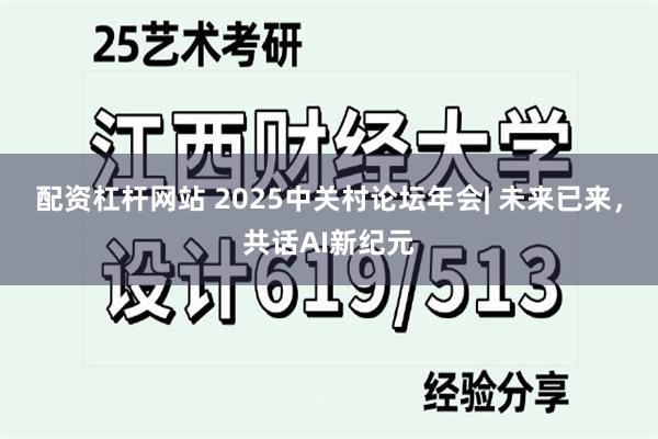 配资杠杆网站 2025中关村论坛年会| 未来已来，共话AI新纪元