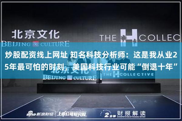 炒股配资线上网址 知名科技分析师：这是我从业25年最可怕的时刻，美国科技行业可能“倒退十年”