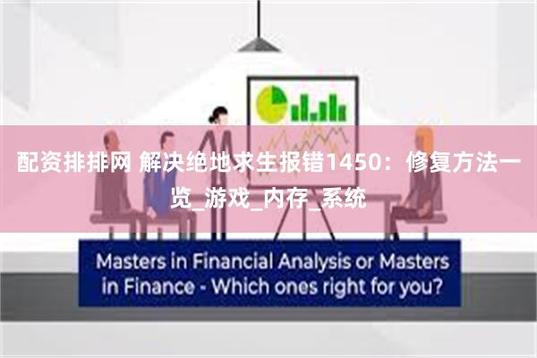 配资排排网 解决绝地求生报错1450：修复方法一览_游戏_内存_系统