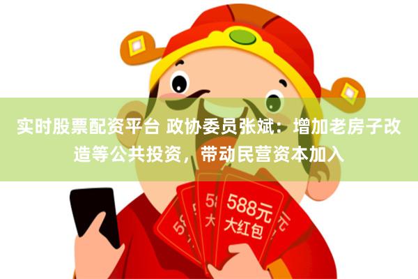 实时股票配资平台 政协委员张斌：增加老房子改造等公共投资，带动民营资本加入