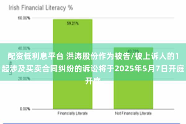 配资低利息平台 洪涛股份作为被告/被上诉人的1起涉及买卖合同纠纷的诉讼将于2025年5月7日开庭