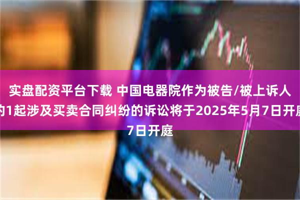 实盘配资平台下载 中国电器院作为被告/被上诉人的1起涉及买卖合同纠纷的诉讼将于2025年5月7日开庭