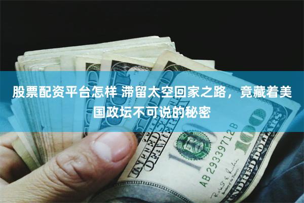 股票配资平台怎样 滞留太空回家之路，竟藏着美国政坛不可说的秘密