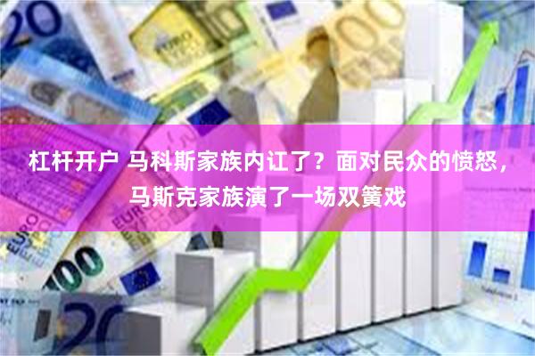 杠杆开户 马科斯家族内讧了？面对民众的愤怒，马斯克家族演了一场双簧戏