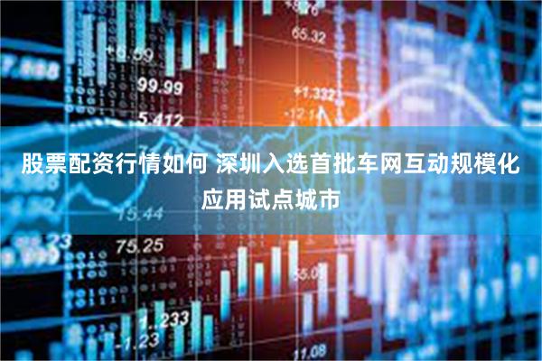 股票配资行情如何 深圳入选首批车网互动规模化应用试点城市