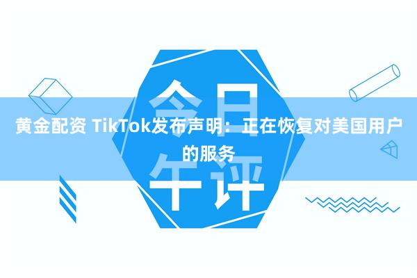 黄金配资 TikTok发布声明：正在恢复对美国用户的服务