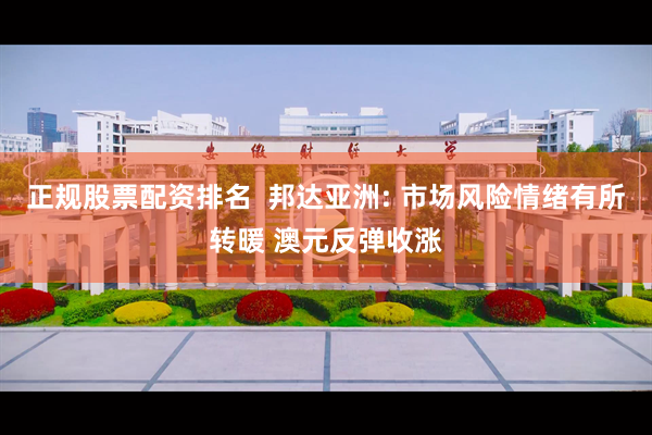 正规股票配资排名  邦达亚洲: 市场风险情绪有所转暖 澳元反弹收涨