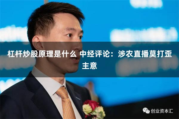 杠杆炒股原理是什么 中经评论：涉农直播莫打歪主意