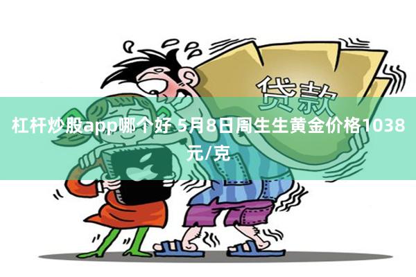 杠杆炒股app哪个好 5月8日周生生黄金价格1038元/克