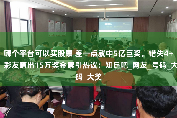 哪个平台可以买股票 差一点就中5亿巨奖，错失4+2！彩友晒出15万奖金票引热议：知足吧_网友_号码_大奖