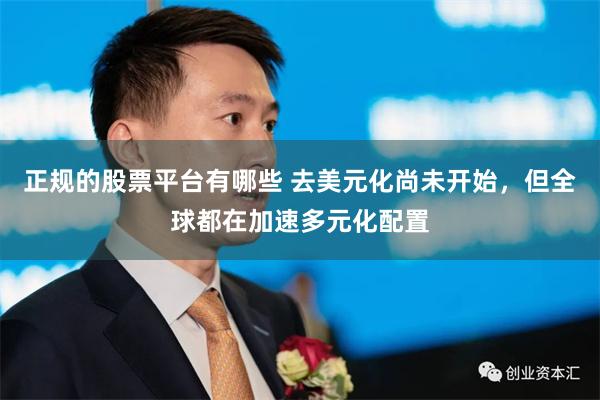 正规的股票平台有哪些 去美元化尚未开始，但全球都在加速多元化配置