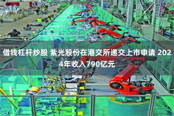 借钱杠杆炒股 紫光股份在港交所递交上市申请 2024年收入790亿元