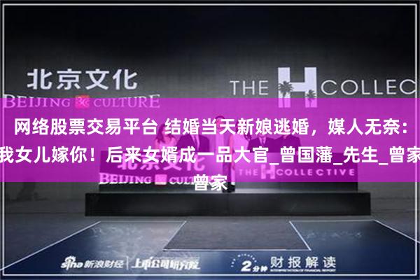 网络股票交易平台 结婚当天新娘逃婚，媒人无奈：我女儿嫁你！后来女婿成一品大官_曾国藩_先生_曾家
