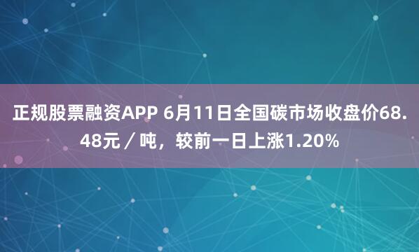 正规股票融资APP 6月11日全国碳市场收盘价68.48元／吨，较前一日上涨1.20%