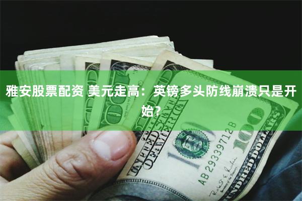 雅安股票配资 美元走高：英镑多头防线崩溃只是开始？