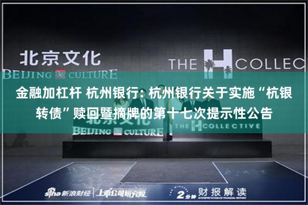 金融加杠杆 杭州银行: 杭州银行关于实施“杭银转债”赎回暨摘牌的第十七次提示性公告