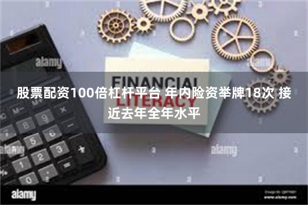 股票配资100倍杠杆平台 年内险资举牌18次 接近去年全年水平
