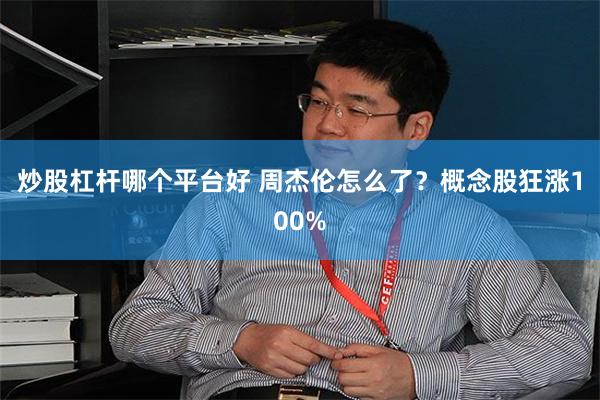 炒股杠杆哪个平台好 周杰伦怎么了？概念股狂涨100%