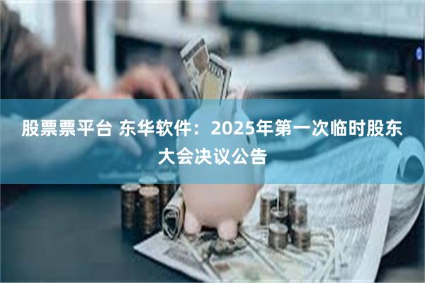 股票票平台 东华软件：2025年第一次临时股东大会决议公告
