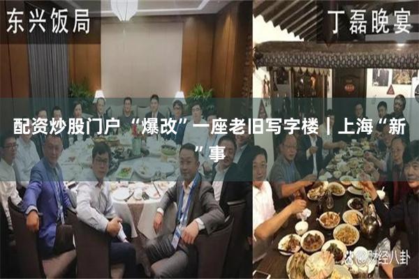配资炒股门户 “爆改”一座老旧写字楼｜上海“新”事