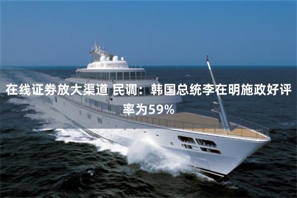 在线证劵放大渠道 民调：韩国总统李在明施政好评率为59%