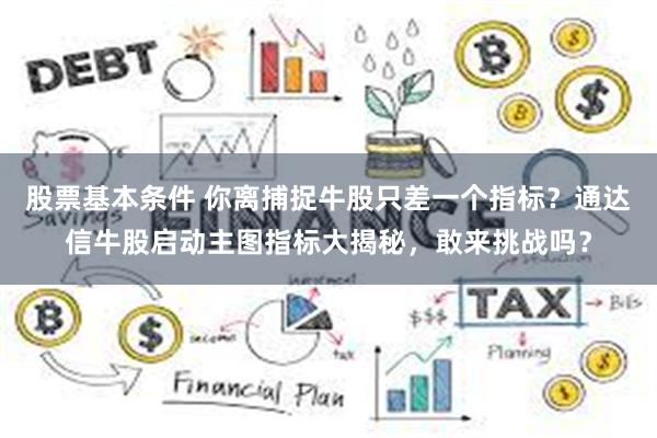 股票基本条件 你离捕捉牛股只差一个指标？通达信牛股启动主图指标大揭秘，敢来挑战吗？