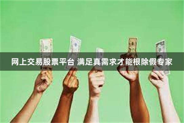 网上交易股票平台 满足真需求才能根除假专家