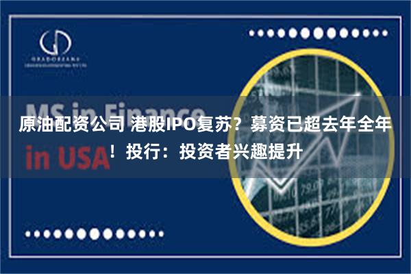 原油配资公司 港股IPO复苏？募资已超去年全年！投行：投资者兴趣提升