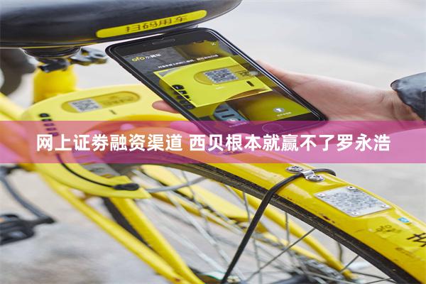 网上证劵融资渠道 西贝根本就赢不了罗永浩