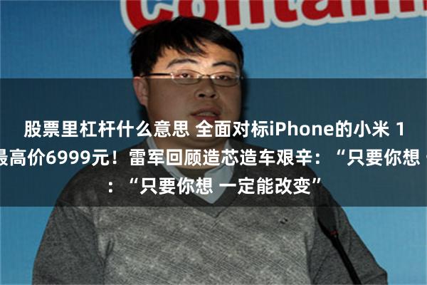 股票里杠杆什么意思 全面对标iPhone的小米 17系列来了 最高价6999元！雷军回顾造芯造车艰辛：“只要你想 一定能改变”