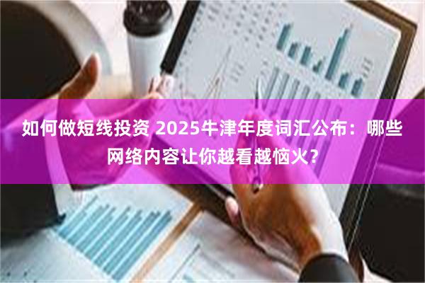 如何做短线投资 2025牛津年度词汇公布:哪些网络内容让你越看越恼火?