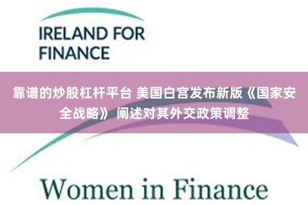 靠谱的炒股杠杆平台 美国白宫发布新版《国家安全战略》 阐述对其外交政策调整