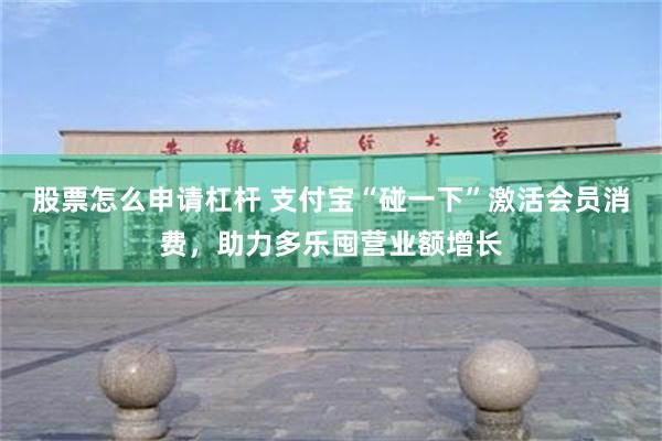 股票怎么申请杠杆 支付宝“碰一下”激活会员消费，助力多乐囤营业额增长