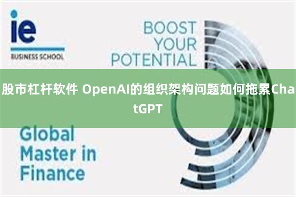 股市杠杆软件 OpenAI的组织架构问题如何拖累ChatGPT