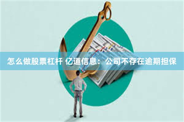 怎么做股票杠杆 亿道信息:公司不存在逾期担保