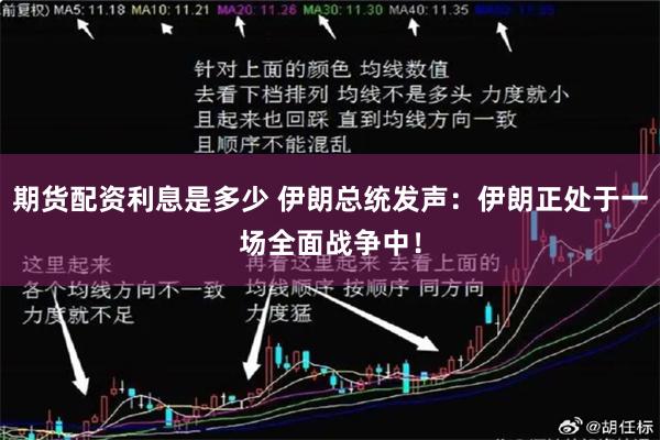 期货配资利息是多少 伊朗总统发声：伊朗正处于一场全面战争中！